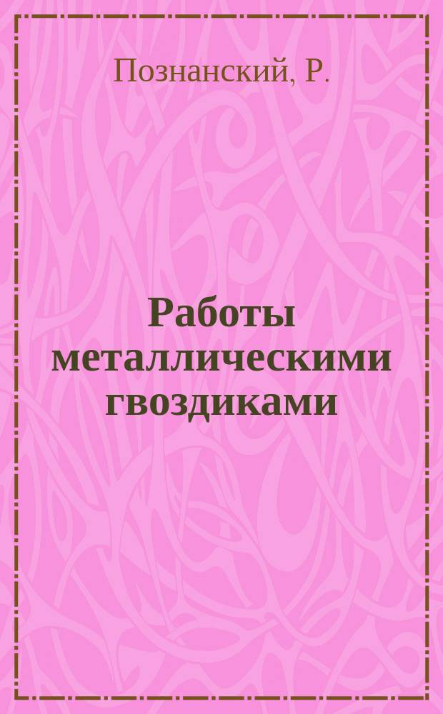 Работы металлическими гвоздиками : Изготовление изящ. вещей из дерева и различ. метал. гвоздиков : С рис. и литогр. образцами работ