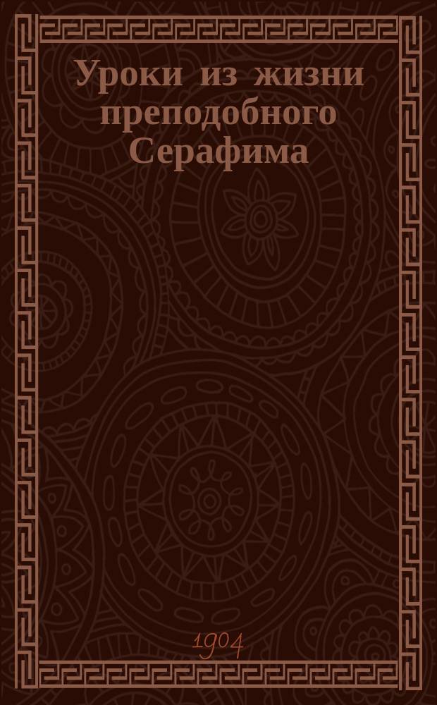 Уроки из жизни преподобного Серафима : С прил. ст.: Чудеса, совершенные пр. Серафимом при жизни, по смерти и при открытии честных мощей его
