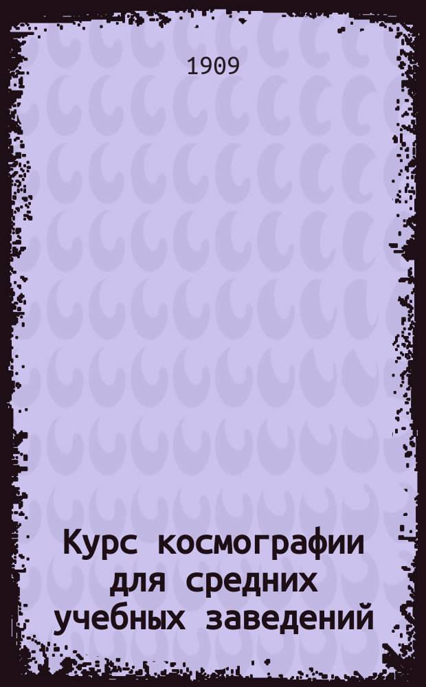 ... Курс космографии для средних учебных заведений