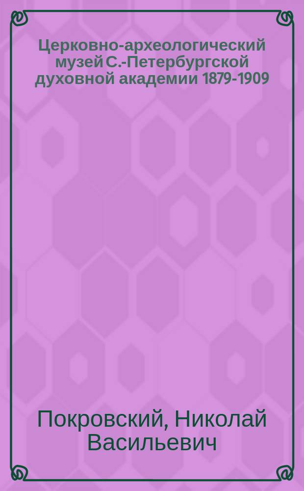 Церковно-археологический музей С.-Петербургской духовной академии 1879-1909