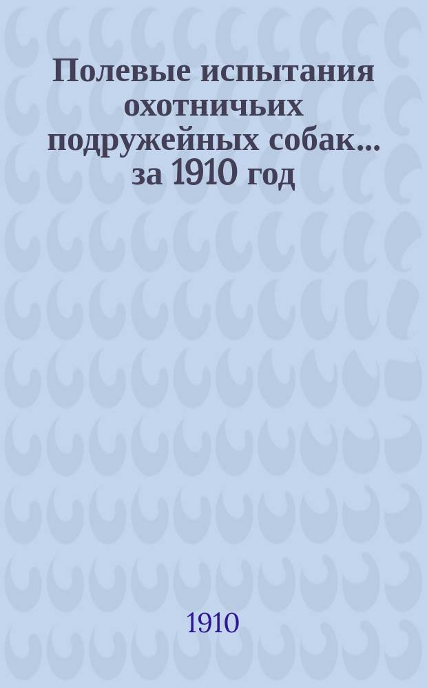 Полевые испытания охотничьих подружейных собак... за 1910 год