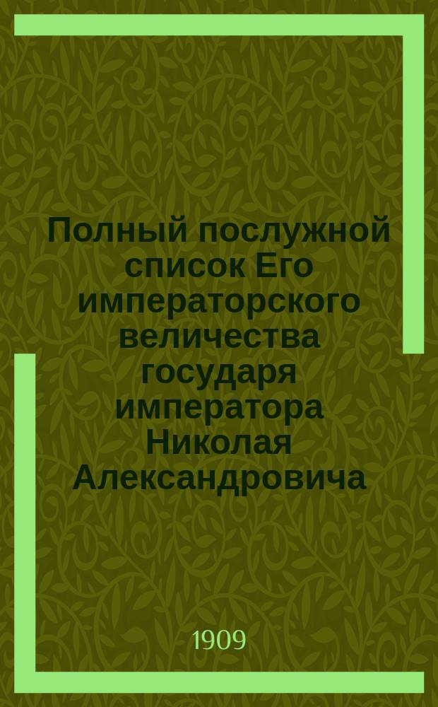 Полный послужной список Его императорского величества государя императора Николая Александровича : Сост. по 15-е авг. 1902 г. ! 30-е дек. 1908 г.