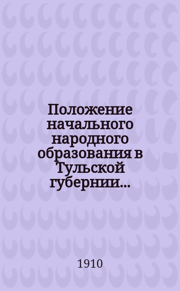 Положение начального народного образования в Тульской губернии.. : Крат. обзор. за 1908 год
