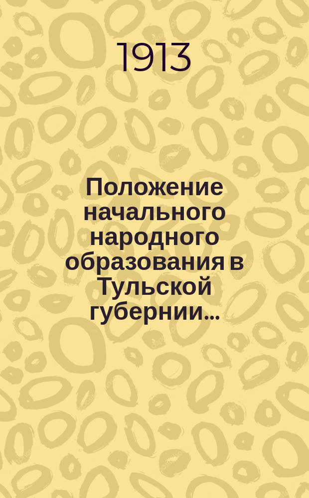 Положение начального народного образования в Тульской губернии.. : Крат. обзор. в 1912 году
