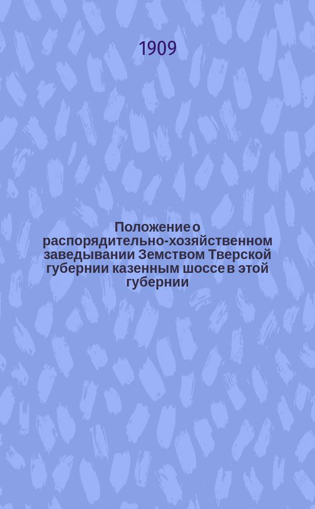 Положение о распорядительно-хозяйственном заведывании Земством Тверской губернии казенным шоссе в этой губернии, при пособии от казны : Проект