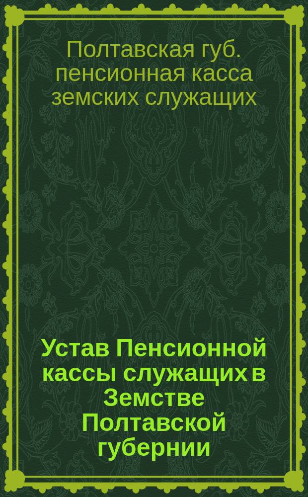 Устав Пенсионной кассы служащих в Земстве Полтавской губернии : Утв. 26 авг. 1905 г.