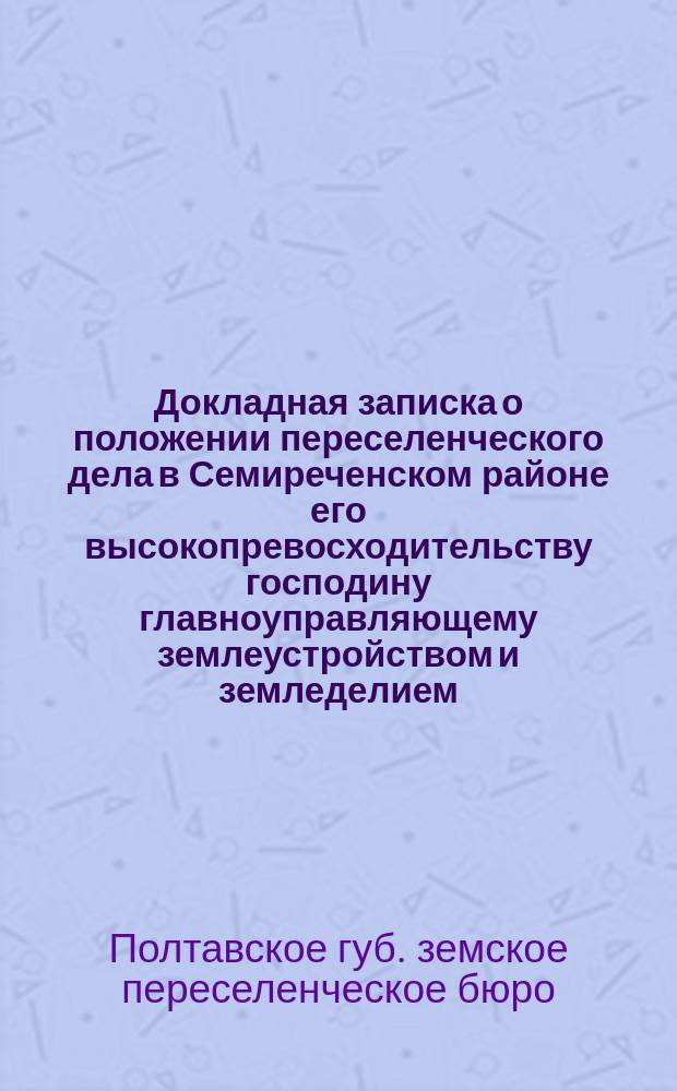 Докладная записка о положении переселенческого дела в Семиреченском районе его высокопревосходительству господину главноуправляющему землеустройством и земледелием