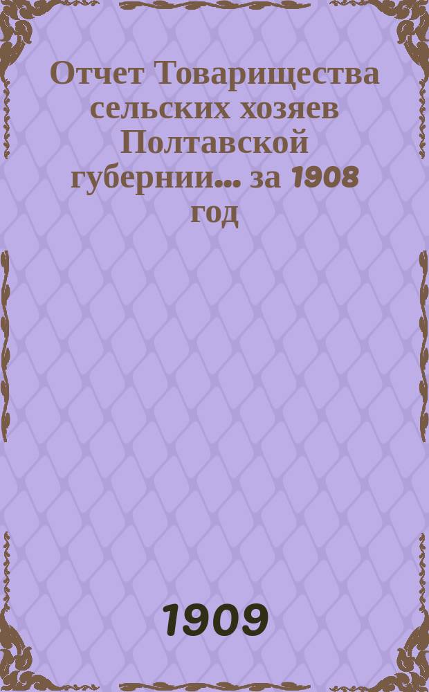 Отчет Товарищества сельских хозяев Полтавской губернии... ... за 1908 год