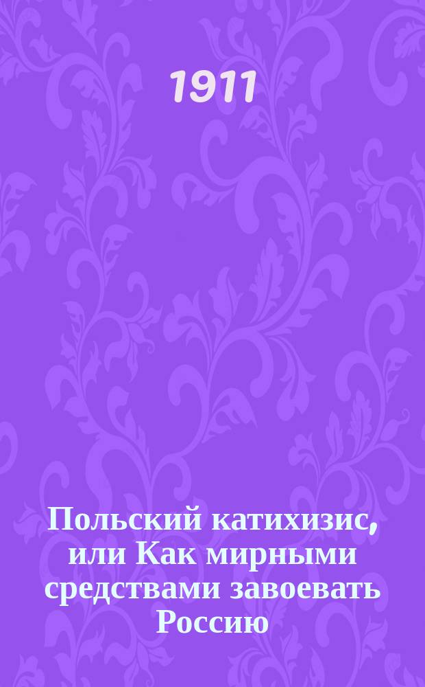 Польский катихизис, или Как мирными средствами завоевать Россию : С прил. "Польской революционной обедни"