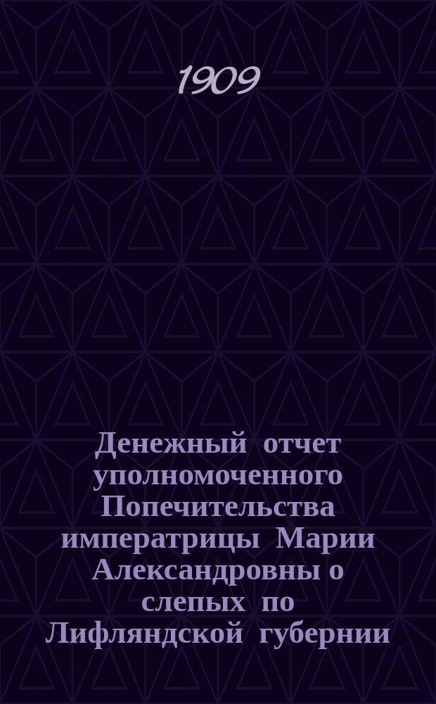 Денежный отчет уполномоченного Попечительства императрицы Марии Александровны о слепых по Лифляндской губернии...