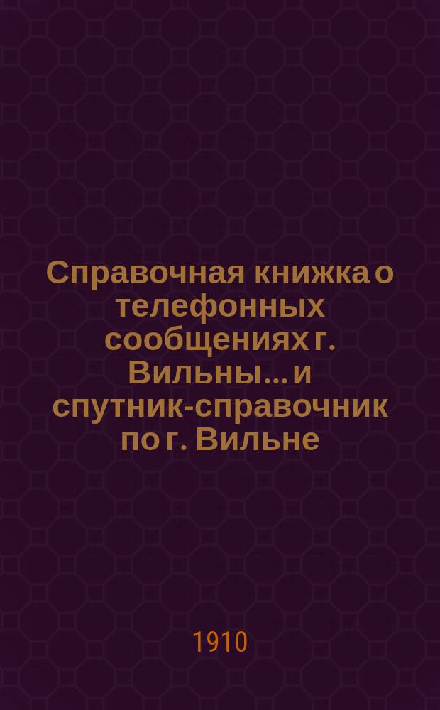 Справочная книжка о телефонных сообщениях г. Вильны... и спутник-справочник по г. Вильне. ... на 1910 год...