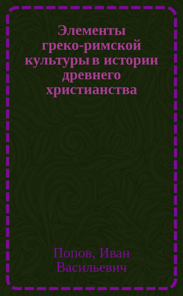 Элементы греко-римской культуры в истории древнего христианства : Доклад, чит. в заседании Моск. психол. о-ва 13 дек. 1908 г.