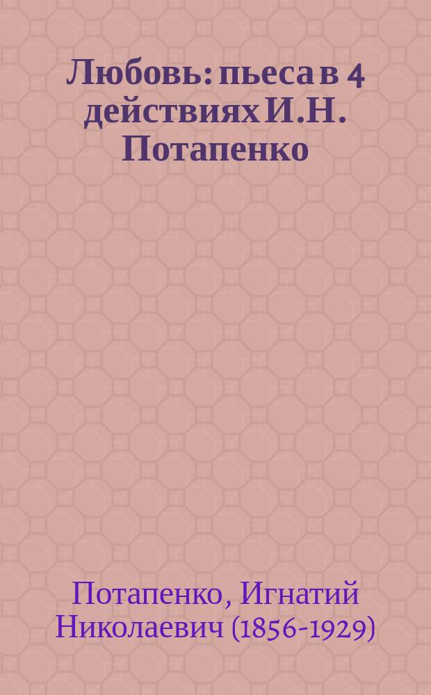 Любовь : пьеса в 4 действиях И.Н. Потапенко