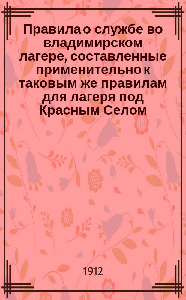 Правила о службе во владимирском лагере, составленные применительно к таковым же правилам для лагеря под Красным Селом : (План окрестностей Владимир. лагеря, изд. 1908 г.)