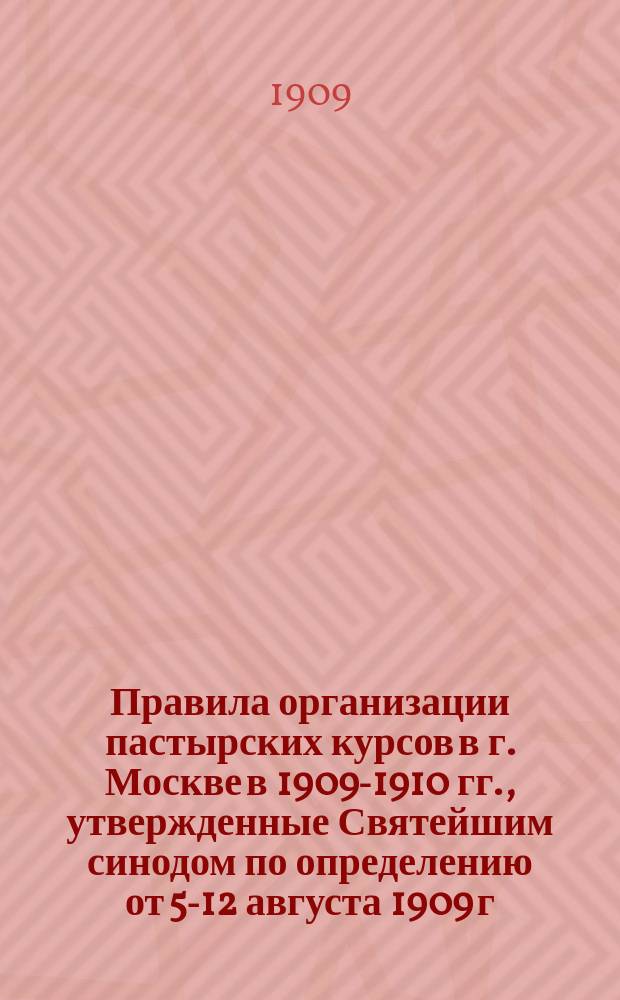 Правила организации пастырских курсов в г. Москве в 1909-1910 гг., утвержденные Святейшим синодом по определению от 5-12 августа 1909 г. за № 6178