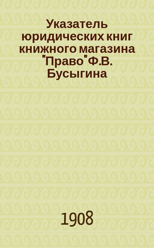 Указатель юридических книг книжного магазина "Право" Ф.В. Бусыгина (бывший Скорова). Москва... ... 1908-1909 г.