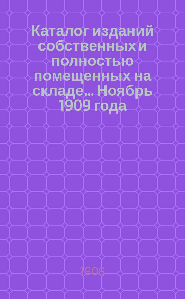 Каталог изданий собственных и полностью помещенных на складе... ... Ноябрь 1909 года
