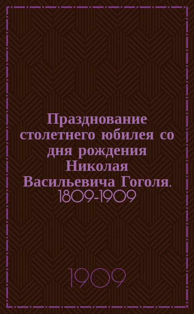 Празднование столетнего юбилея со дня рождения Николая Васильевича Гоголя. 1809-1909