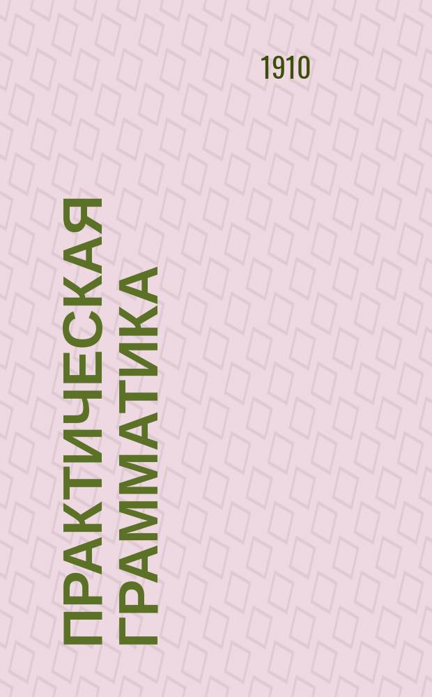 Практическая грамматика : Этимология и синтаксис для мл. классов сред. учеб. заведений, гор., двухклас. и др. низших уч-щ