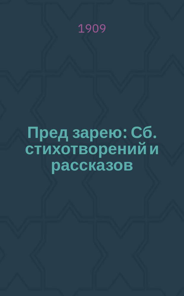 Пред зарею : Сб. стихотворений и рассказов: А. Барыковой, В. Гаршина, М. Конопницкой, М. Лермонтова, Н. Минского, Н. Некрасова, А. Плещеева, А. Пушкина, Н. Рубакина, Л. Толстого [и др.]. Вып. 1-. Вып. 1