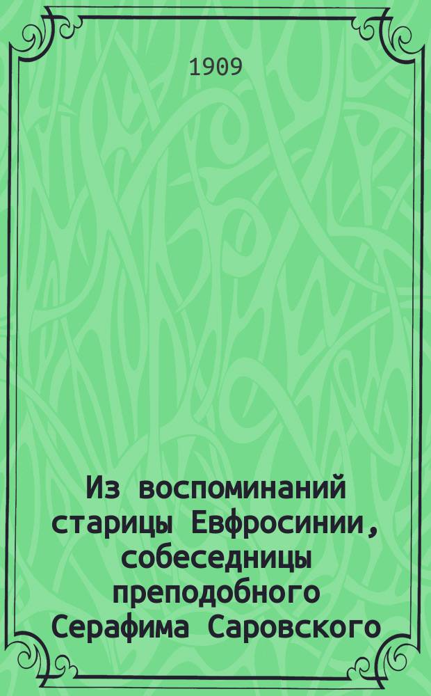 Из воспоминаний старицы Евфросинии, собеседницы преподобного Серафима Саровского, имеющей более ста лет от роду : С прил. ее портр