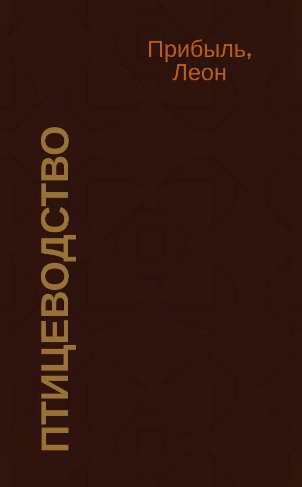 Птицеводство : Рац. воспитание домаш. птиц: кур, индюшек, фазанов, голубей, уток, гусей и пр. : В 3 ч