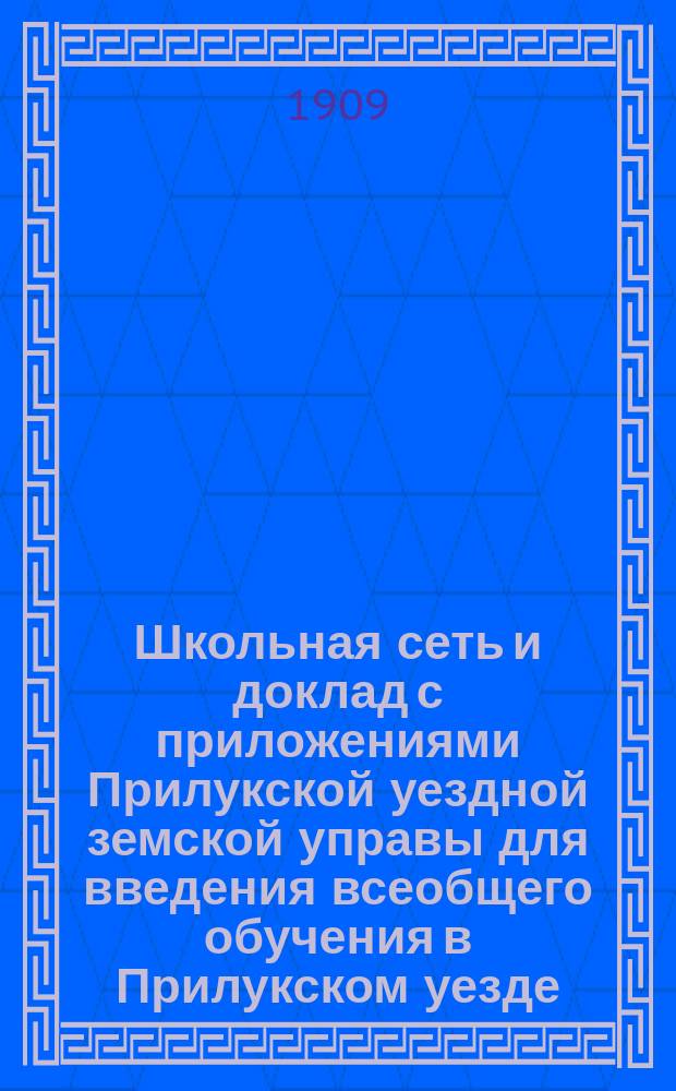 Школьная сеть и доклад с приложениями Прилукской уездной земской управы для введения всеобщего обучения в Прилукском уезде, Полтавской губернии : 1908 год