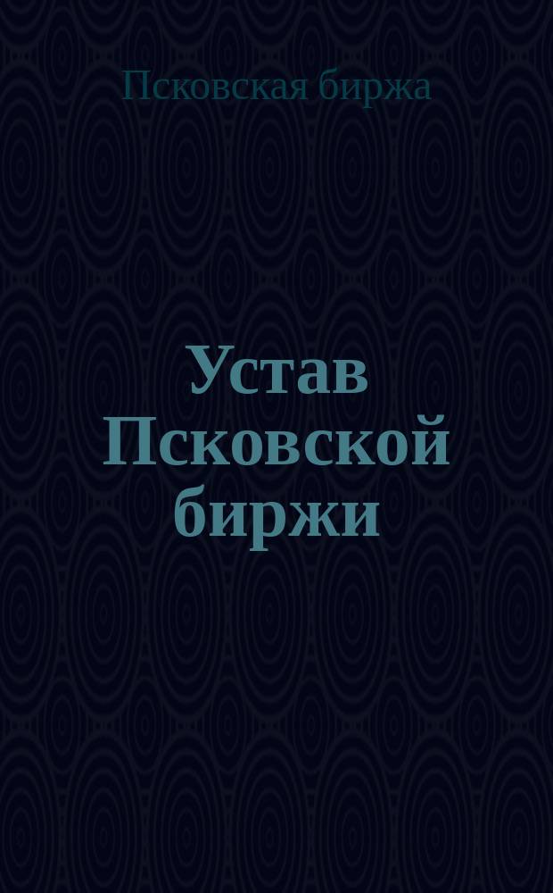 Устав Псковской биржи : Утв. 11 апр. 1908 г.