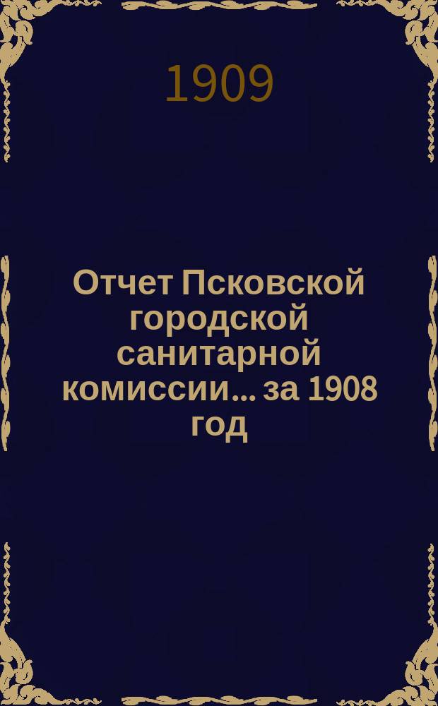 Отчет Псковской городской санитарной комиссии... ... за 1908 год