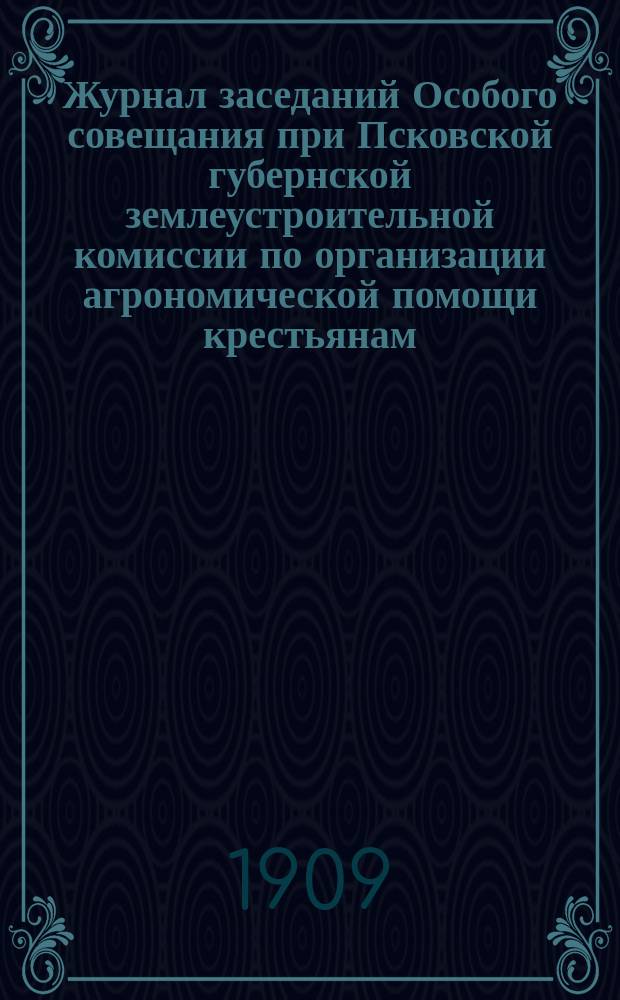 Журнал заседаний Особого совещания при Псковской губернской землеустроительной комиссии по организации агрономической помощи крестьянам, переселяющимся на хутора, от 24 и 25 января 1909 года