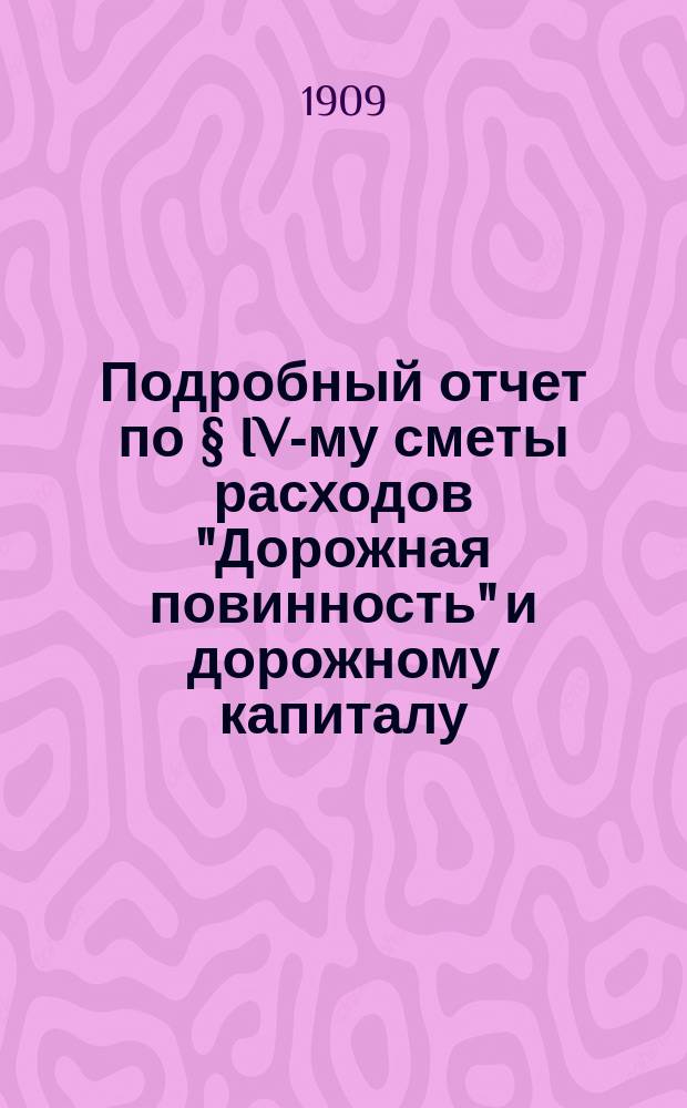 Подробный отчет по § IV-му сметы расходов "Дорожная повинность" и дорожному капиталу...