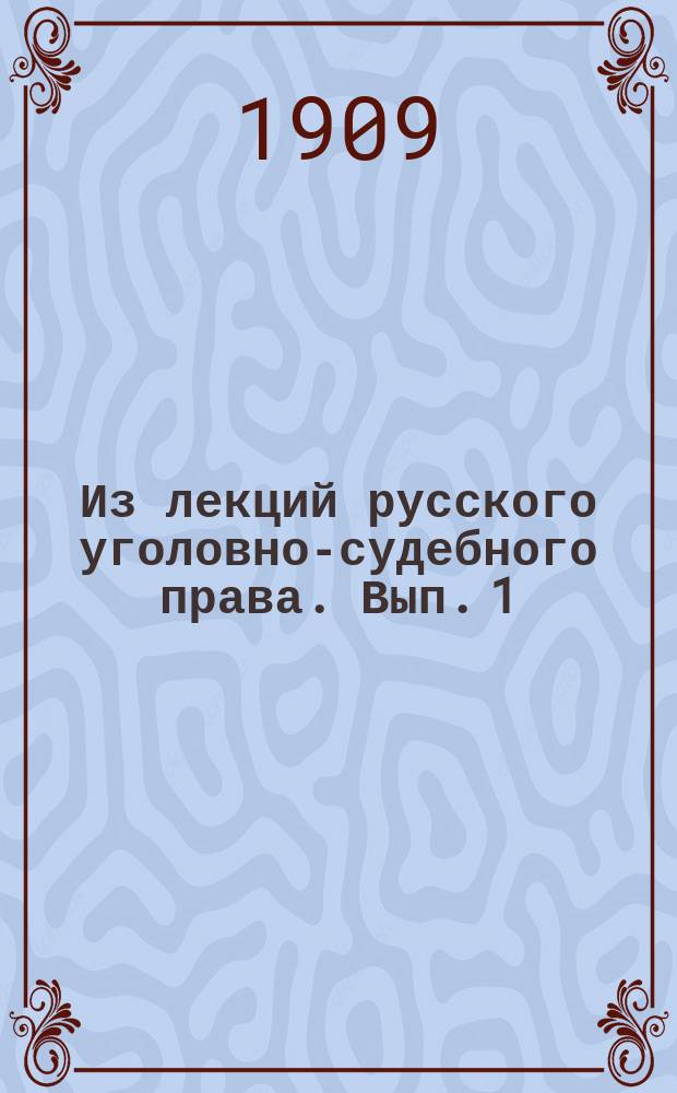 Из лекций русского уголовно-судебного права. Вып. 1 : Введение ; Источники уголовно-судебного права ; Система уголовных судов