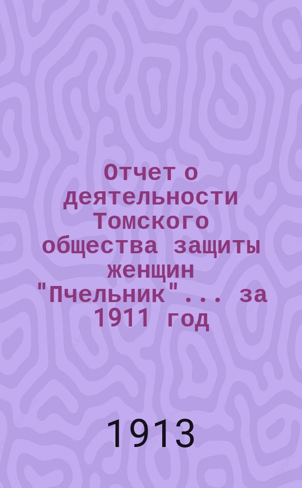 Отчет о деятельности Томского общества защиты женщин "Пчельник"... ... за 1911 год