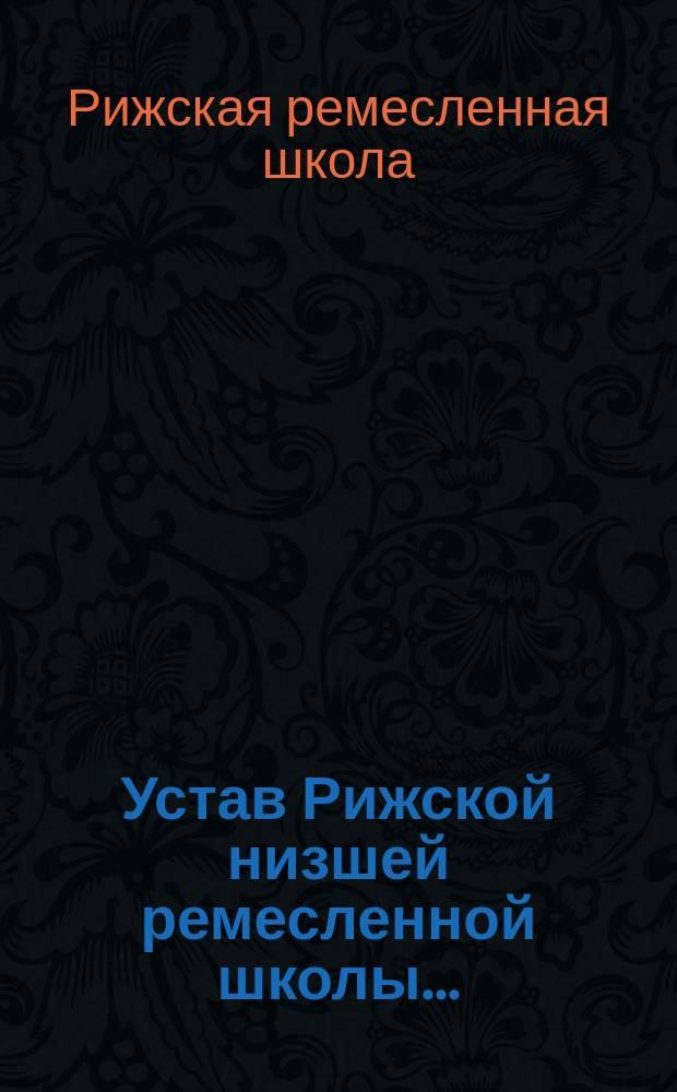 Устав Рижской низшей ремесленной школы... : Утв. 13 нояб. 1904 г.