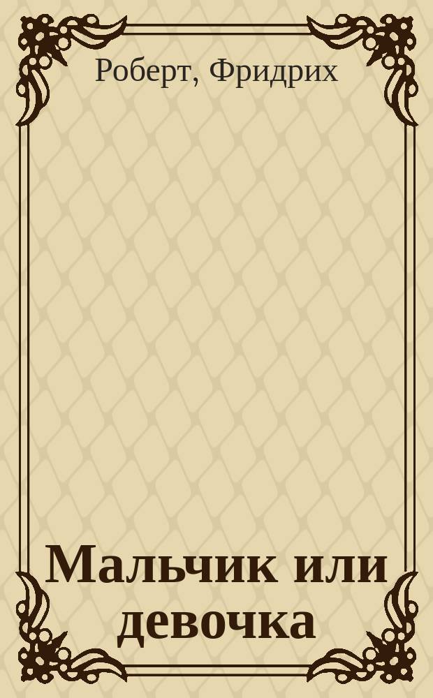 Мальчик или девочка : Новейшая теория зарождения детей муж. или жен. пола по желанию родителей