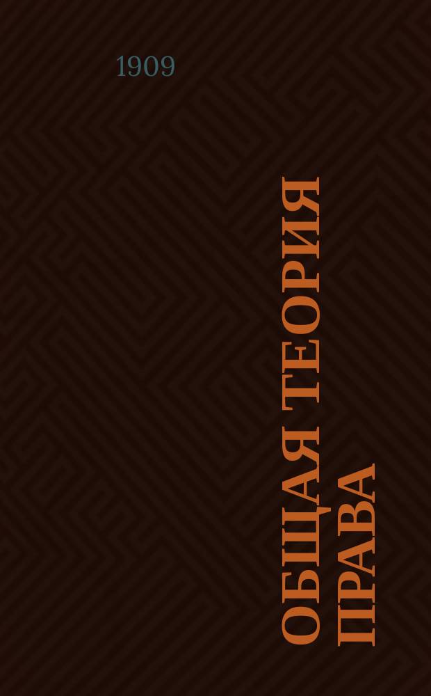 ... Общая теория права : Курс лекций, чит. на Высш. жен. юрид. курсах в осен. полугодии 1908-9 акад. г