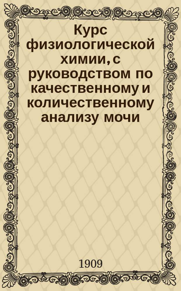Курс физиологической химии, с руководством по качественному и количественному анализу мочи : Применительно к унив. прогр