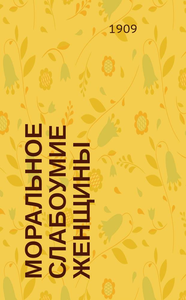 Моральное слабоумие женщины : С прил. избр. критич. ст. и писем : Пер. с нем