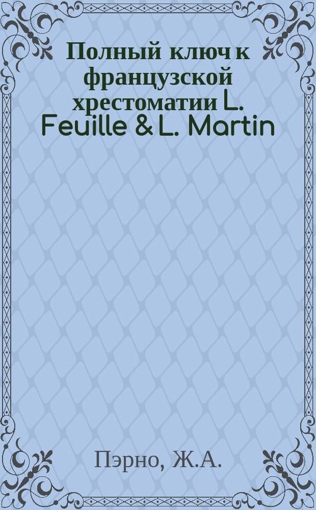 Полный ключ к французской хрестоматии L. Feuille & L. Martin : Пер. ко всем статьям от 115 до 145. Ч. 2