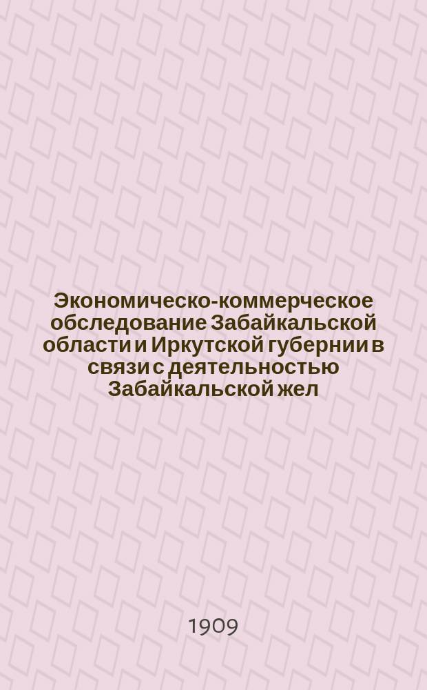 Экономическо-коммерческое обследование Забайкальской области и Иркутской губернии в связи с деятельностью Забайкальской жел. дор. и движение грузов по Сибирской ж. д. : Сост. на основании точ. цифровых данных