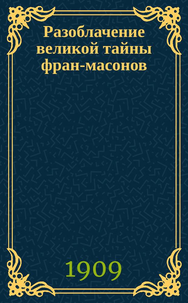 Разоблачение великой тайны фран-масонов : Из бумаг покойного О.А. Пржецлавского : С прил.