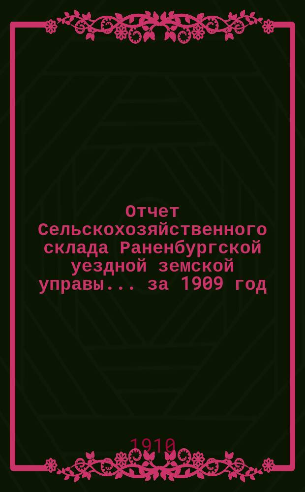 Отчет Сельскохозяйственного склада Раненбургской уездной земской управы... ... за 1909 год