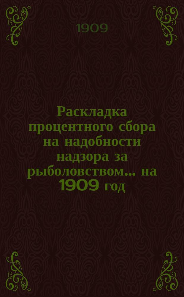 Раскладка процентного сбора [на надобности надзора за рыболовством]... ... на 1909 год