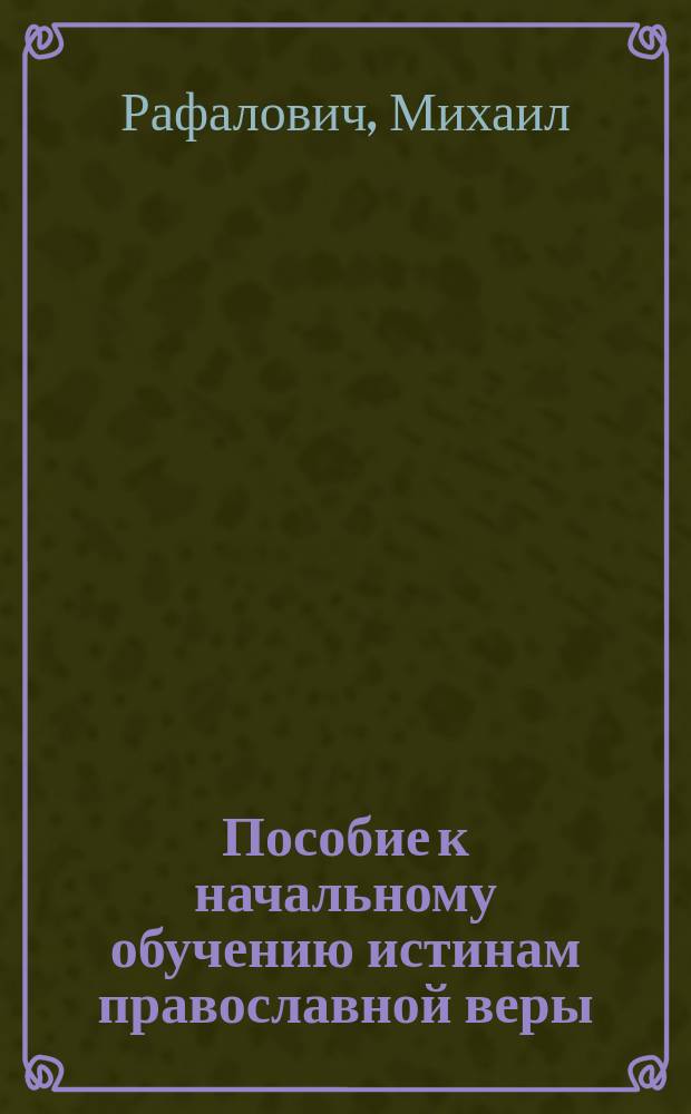 Пособие к начальному обучению истинам православной веры : Для простого народа