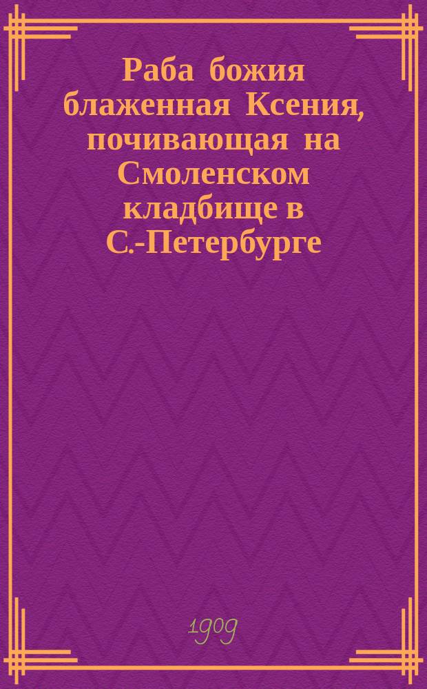 Раба божия блаженная Ксения, [почивающая на Смоленском кладбище в С.-Петербурге]
