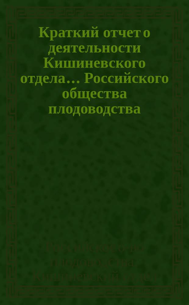 Краткий отчет о деятельности Кишиневского отдела... Российского общества плодоводства...