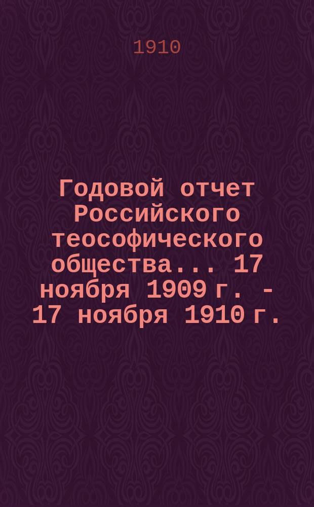 Годовой отчет Российского теософического общества.... ... 17 ноября 1909 г. - 17 ноября 1910 г.