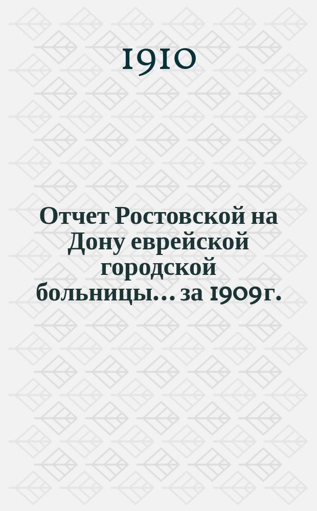 Отчет Ростовской на Дону еврейской городской больницы... за 1909 г.