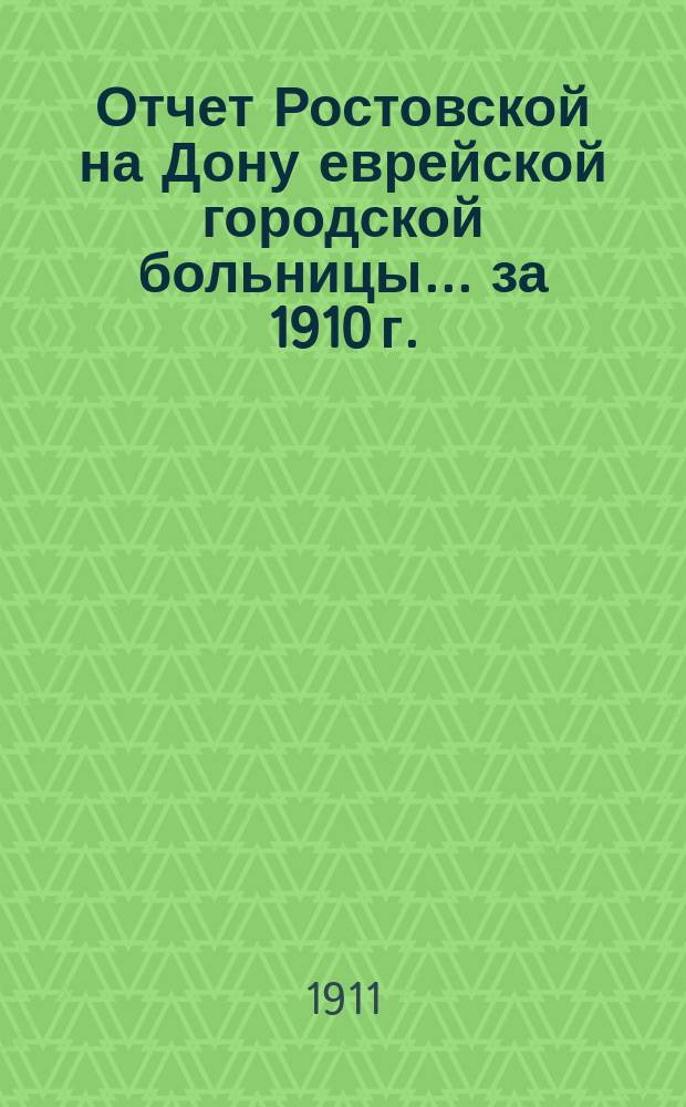 Отчет Ростовской на Дону еврейской городской больницы... за 1910 г.