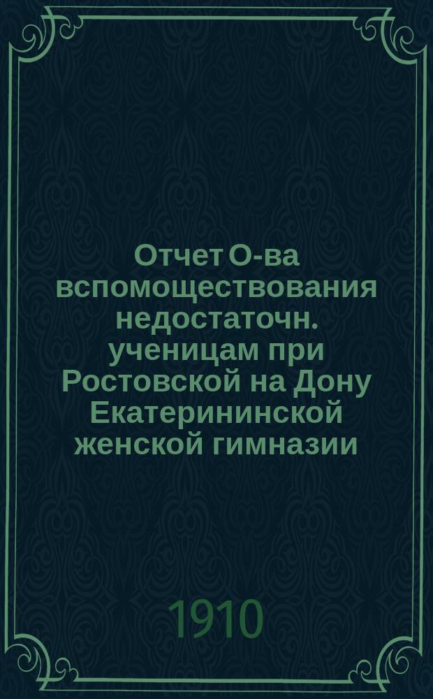 Отчет О-ва вспомоществования недостаточн. ученицам при Ростовской на Дону Екатерининской женской гимназии... ... за 1909 год